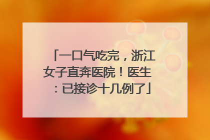 一口气吃完，浙江女子直奔医院！医生：已接诊十几例了